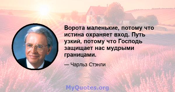 Ворота маленькие, потому что истина охраняет вход. Путь узкий, потому что Господь защищает нас мудрыми границами.