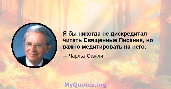 Я бы никогда не дискредитал читать Священные Писания, но важно медитировать на него.