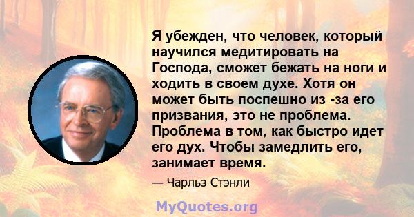 Я убежден, что человек, который научился медитировать на Господа, сможет бежать на ноги и ходить в своем духе. Хотя он может быть поспешно из -за его призвания, это не проблема. Проблема в том, как быстро идет его дух.