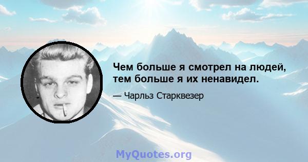 Чем больше я смотрел на людей, тем больше я их ненавидел.