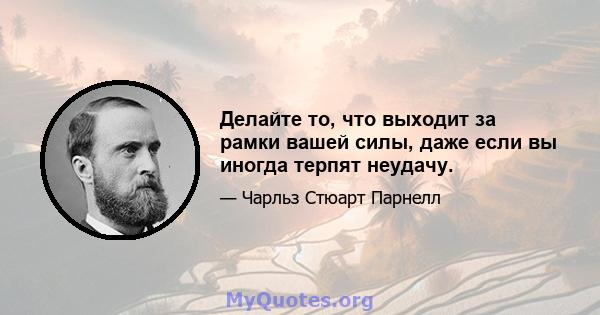 Делайте то, что выходит за рамки вашей силы, даже если вы иногда терпят неудачу.