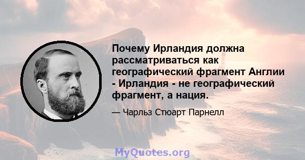 Почему Ирландия должна рассматриваться как географический фрагмент Англии - Ирландия - не географический фрагмент, а нация.