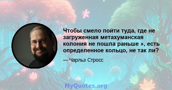 Чтобы смело пойти туда, где не загруженная метахуманская колония не пошла раньше », есть определенное кольцо, не так ли?