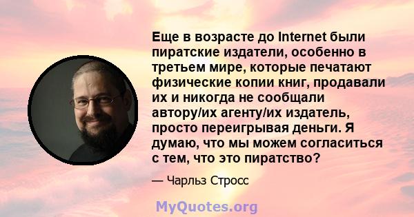 Еще в возрасте до Internet были пиратские издатели, особенно в третьем мире, которые печатают физические копии книг, продавали их и никогда не сообщали автору/их агенту/их издатель, просто переигрывая деньги. Я думаю,