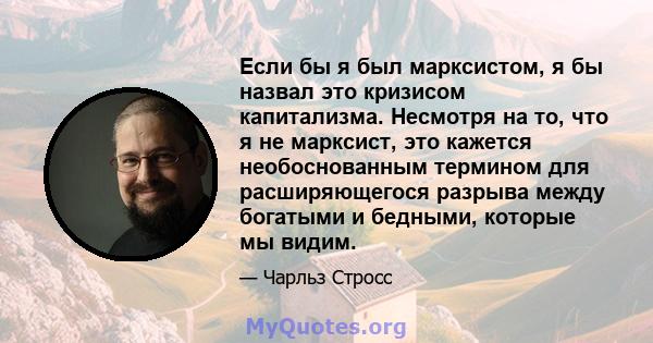 Если бы я был марксистом, я бы назвал это кризисом капитализма. Несмотря на то, что я не марксист, это кажется необоснованным термином для расширяющегося разрыва между богатыми и бедными, которые мы видим.