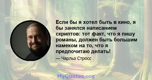 Если бы я хотел быть в кино, я бы занялся написанием скриптов: тот факт, что я пишу романы, должен быть большим намеком на то, что я предпочитаю делать!