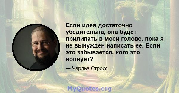 Если идея достаточно убедительна, она будет прилипать в моей голове, пока я не вынужден написать ее. Если это забывается, кого это волнует?