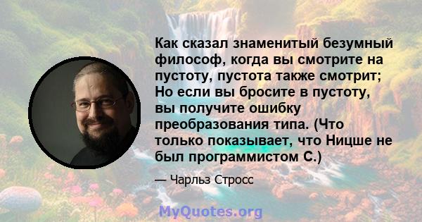 Как сказал знаменитый безумный философ, когда вы смотрите на пустоту, пустота также смотрит; Но если вы бросите в пустоту, вы получите ошибку преобразования типа. (Что только показывает, что Ницше не был программистом