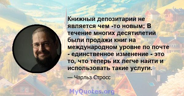 Книжный депозитарий не является чем -то новым; В течение многих десятилетий были продажи книг на международном уровне по почте - единственное изменение - это то, что теперь их легче найти и использовать такие услуги.