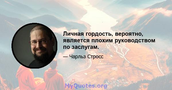 Личная гордость, вероятно, является плохим руководством по заслугам.