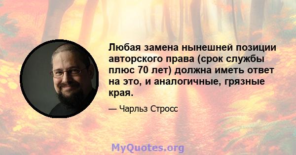 Любая замена нынешней позиции авторского права (срок службы плюс 70 лет) должна иметь ответ на это, и аналогичные, грязные края.