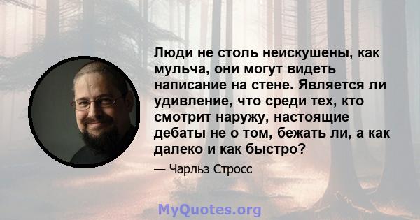 Люди не столь неискушены, как мульча, они могут видеть написание на стене. Является ли удивление, что среди тех, кто смотрит наружу, настоящие дебаты не о том, бежать ли, а как далеко и как быстро?