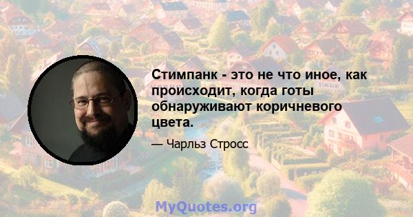 Стимпанк - это не что иное, как происходит, когда готы обнаруживают коричневого цвета.