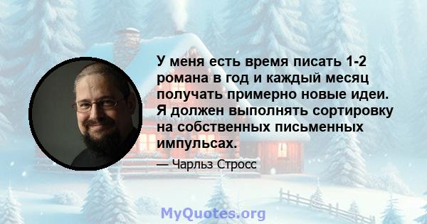 У меня есть время писать 1-2 романа в год и каждый месяц получать примерно новые идеи. Я должен выполнять сортировку на собственных письменных импульсах.