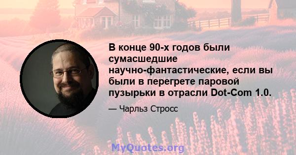 В конце 90-х годов были сумасшедшие научно-фантастические, если вы были в перегрете паровой пузырьки в отрасли Dot-Com 1.0.