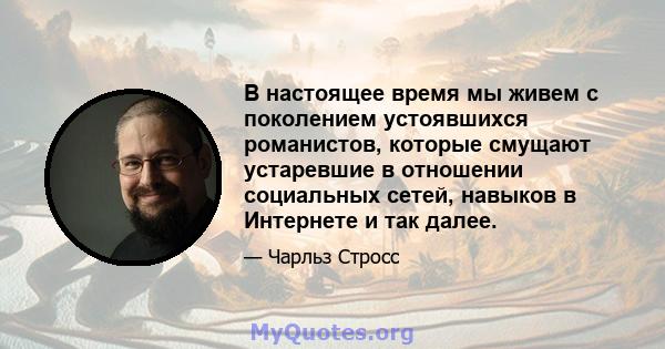 В настоящее время мы живем с поколением устоявшихся романистов, которые смущают устаревшие в отношении социальных сетей, навыков в Интернете и так далее.