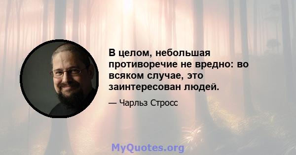 В целом, небольшая противоречие не вредно: во всяком случае, это заинтересован людей.