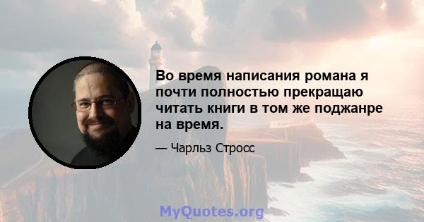 Во время написания романа я почти полностью прекращаю читать книги в том же поджанре на время.