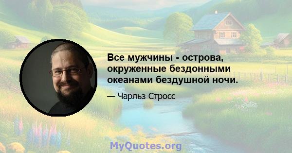 Все мужчины - острова, окруженные бездонными океанами бездушной ночи.