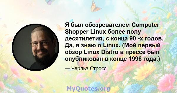 Я был обозревателем Computer Shopper Linux более полу десятилетия, с конца 90 -х годов. Да, я знаю о Linux. (Мой первый обзор Linux Distro в прессе был опубликован в конце 1996 года.)