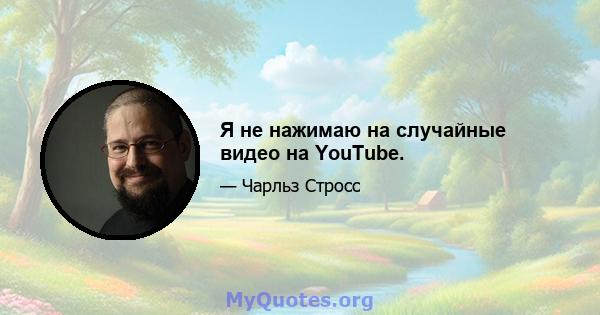 Я не нажимаю на случайные видео на YouTube.