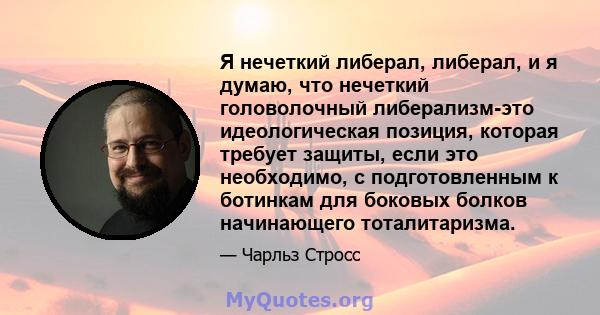 Я нечеткий либерал, либерал, и я думаю, что нечеткий головолочный либерализм-это идеологическая позиция, которая требует защиты, если это необходимо, с подготовленным к ботинкам для боковых болков начинающего