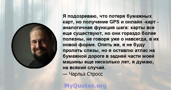 Я подозреваю, что потеря бумажных карт, но получение GPS и онлайн -карт - аналогичная функция шага: карты все еще существуют, но они гораздо более полезны, не говоря уже о навсегда, в их новой форме. Опять же, я не буду 