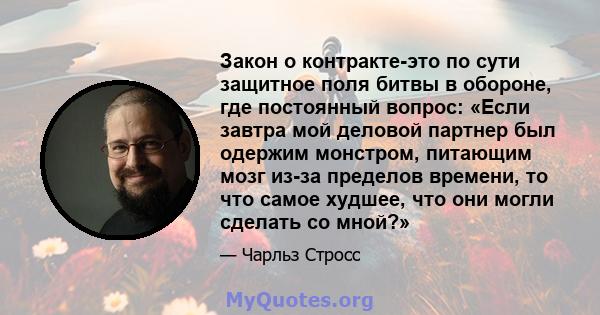 Закон о контракте-это по сути защитное поля битвы в обороне, где постоянный вопрос: «Если завтра мой деловой партнер был одержим монстром, питающим мозг из-за пределов времени, то что самое худшее, что они могли сделать 