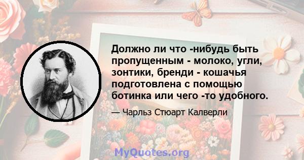 Должно ли что -нибудь быть пропущенным - молоко, угли, зонтики, бренди - кошачья подготовлена ​​с помощью ботинка или чего -то удобного.