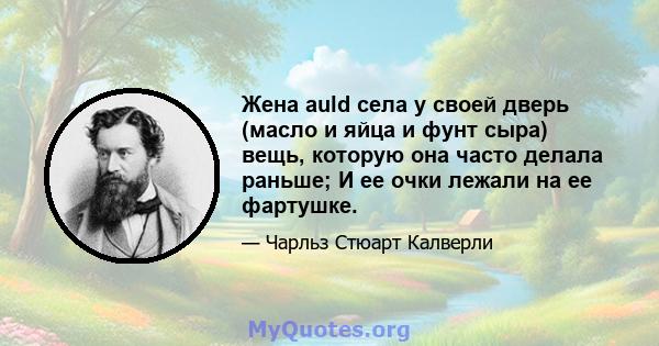 Жена auld села у своей дверь (масло и яйца и фунт сыра) вещь, которую она часто делала раньше; И ее очки лежали на ее фартушке.