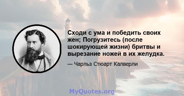 Сходи с ума и победить своих жен; Погрузитесь (после шокирующей жизни) бритвы и вырезание ножей в их желудка.