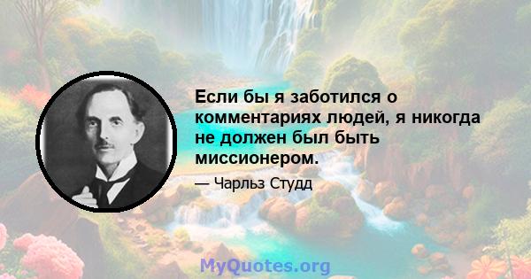 Если бы я заботился о комментариях людей, я никогда не должен был быть миссионером.