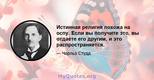 Истинная религия похожа на оспу. Если вы получите это, вы отдаете его другим, и это распространяется.