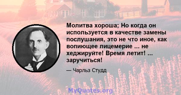 Молитва хороша; Но когда он используется в качестве замены послушания, это не что иное, как вопиющее лицемерие ... не хеджируйте! Время летит! ... заручиться!