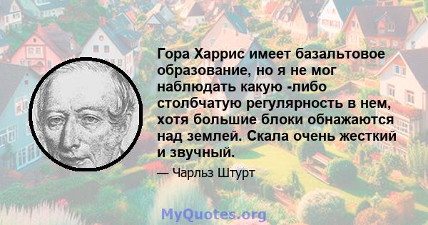 Гора Харрис имеет базальтовое образование, но я не мог наблюдать какую -либо столбчатую регулярность в нем, хотя большие блоки обнажаются над землей. Скала очень жесткий и звучный.