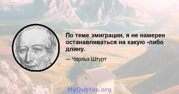 По теме эмиграции, я не намерен останавливаться на какую -либо длину.