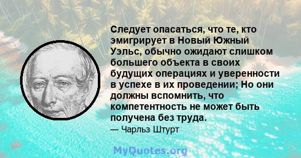 Следует опасаться, что те, кто эмигрирует в Новый Южный Уэльс, обычно ожидают слишком большего объекта в своих будущих операциях и уверенности в успехе в их проведении; Но они должны вспомнить, что компетентность не