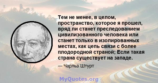 Тем не менее, в целом, пространство, которое я прошел, вряд ли станет преследованием цивилизованного человека или станет только в изолированных местах, как цепь связи с более плодородной страной; Если такая страна