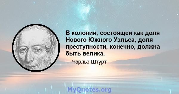 В колонии, состоящей как доля Нового Южного Уэльса, доля преступности, конечно, должна быть велика.