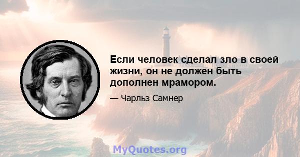 Если человек сделал зло в своей жизни, он не должен быть дополнен мрамором.