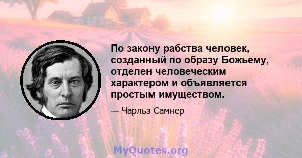 По закону рабства человек, созданный по образу Божьему, отделен человеческим характером и объявляется простым имуществом.