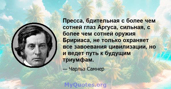 Пресса, бдительная с более чем сотней глаз Аргуса, сильная, с более чем сотней оружия Бририаса, не только охраняет все завоевания цивилизации, но и ведет путь к будущим триумфам.