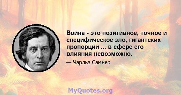 Война - это позитивное, точное и специфическое зло, гигантских пропорций ... в сфере его влияния невозможно.