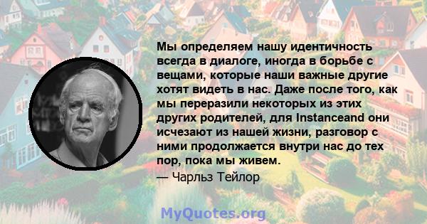 Мы определяем нашу идентичность всегда в диалоге, иногда в борьбе с вещами, которые наши важные другие хотят видеть в нас. Даже после того, как мы переразили некоторых из этих других родителей, для Instanceand они