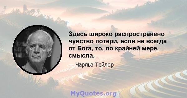 Здесь широко распространено чувство потери, если не всегда от Бога, то, по крайней мере, смысла.