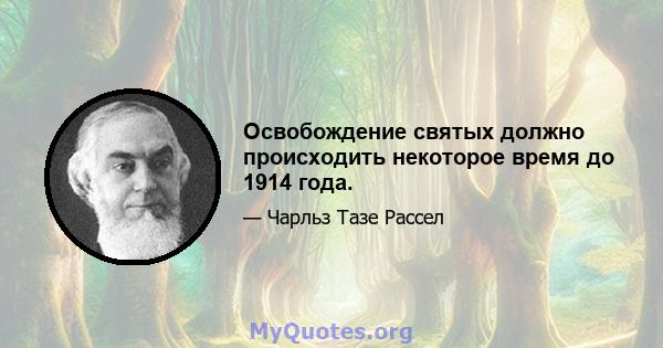 Освобождение святых должно происходить некоторое время до 1914 года.