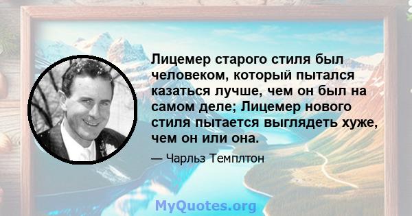 Лицемер старого стиля был человеком, который пытался казаться лучше, чем он был на самом деле; Лицемер нового стиля пытается выглядеть хуже, чем он или она.