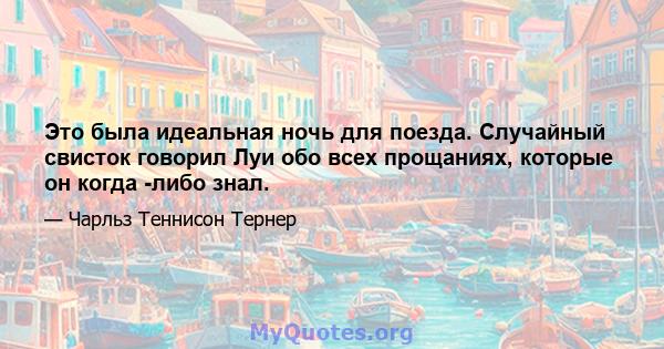 Это была идеальная ночь для поезда. Случайный свисток говорил Луи обо всех прощаниях, которые он когда -либо знал.