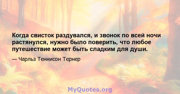 Когда свисток раздувался, и звонок по всей ночи растянулся, нужно было поверить, что любое путешествие может быть сладким для души.