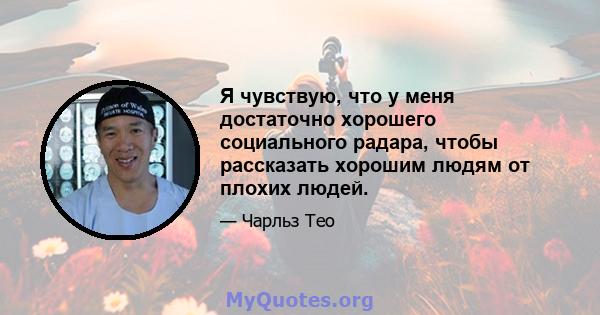 Я чувствую, что у меня достаточно хорошего социального радара, чтобы рассказать хорошим людям от плохих людей.